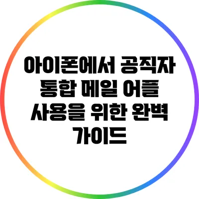 아이폰에서 공직자 통합 메일 어플 사용을 위한 완벽 가이드