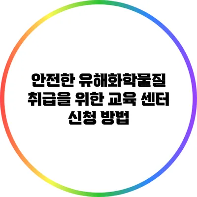 안전한 유해화학물질 취급을 위한 교육 센터 신청 방법