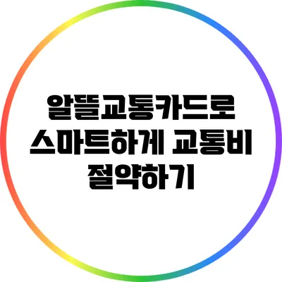 알뜰교통카드로 스마트하게 교통비 절약하기