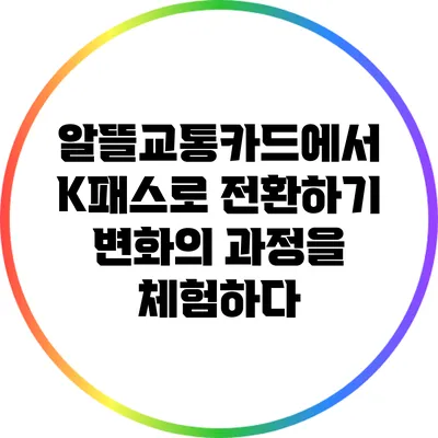알뜰교통카드에서 K패스로 전환하기: 변화의 과정을 체험하다