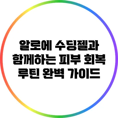 알로에 수딩젤과 함께하는 피부 회복 루틴 완벽 가이드