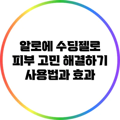 알로에 수딩젤로 피부 고민 해결하기: 사용법과 효과