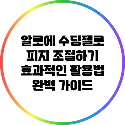 알로에 수딩젤로 피지 조절하기: 효과적인 활용법 완벽 가이드