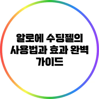 알로에 수딩젤의 사용법과 효과 완벽 가이드