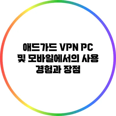 애드가드 VPN: PC 및 모바일에서의 사용 경험과 장점