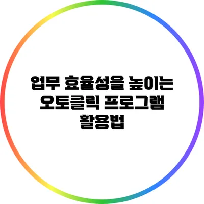 업무 효율성을 높이는 오토클릭 프로그램 활용법