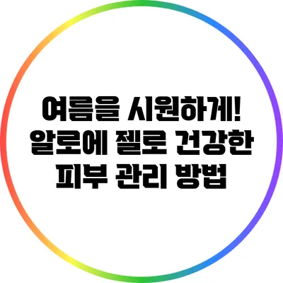 여름을 시원하게! 알로에 젤로 건강한 피부 관리 방법