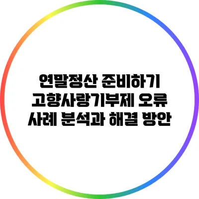 연말정산 준비하기: 고향사랑기부제 오류 사례 분석과 해결 방안