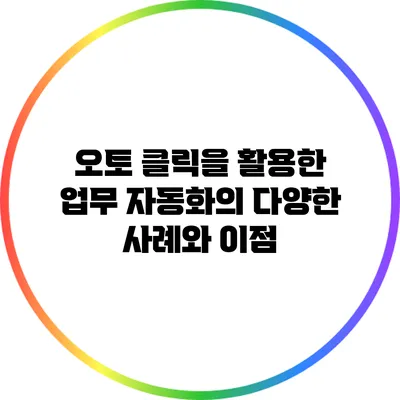 오토 클릭을 활용한 업무 자동화의 다양한 사례와 이점