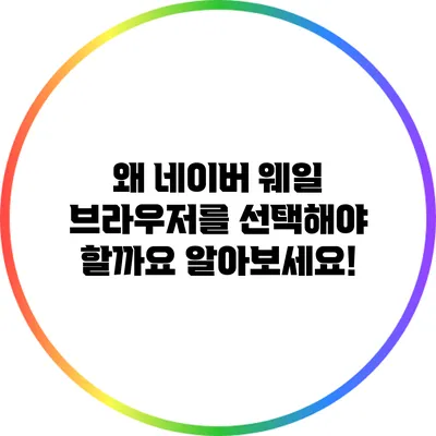 왜 네이버 웨일 브라우저를 선택해야 할까요? 알아보세요!