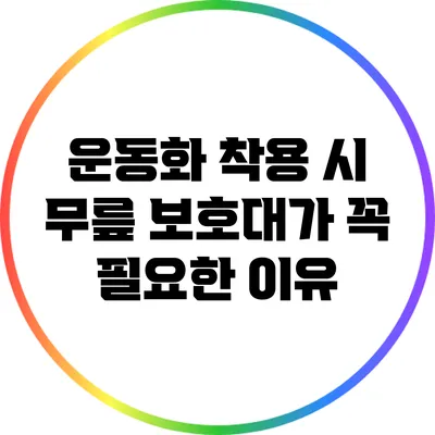 운동화 착용 시 무릎 보호대가 꼭 필요한 이유