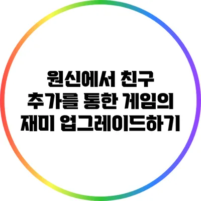 원신에서 친구 추가를 통한 게임의 재미 업그레이드하기