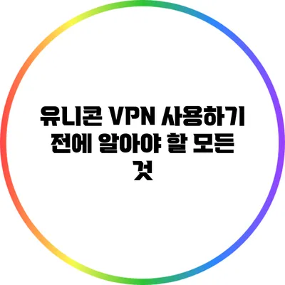 유니콘 VPN 사용하기 전에 알아야 할 모든 것