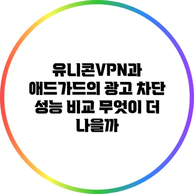 유니콘VPN과 애드가드의 광고 차단 성능 비교: 무엇이 더 나을까?