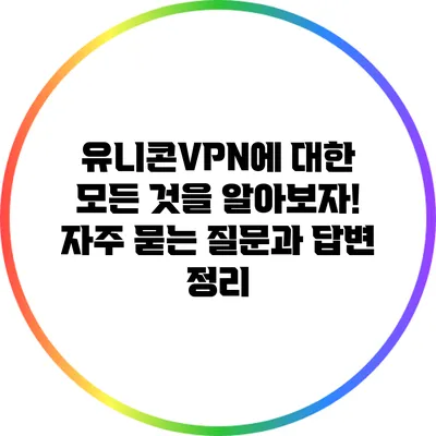 유니콘VPN에 대한 모든 것을 알아보자! 자주 묻는 질문과 답변 정리