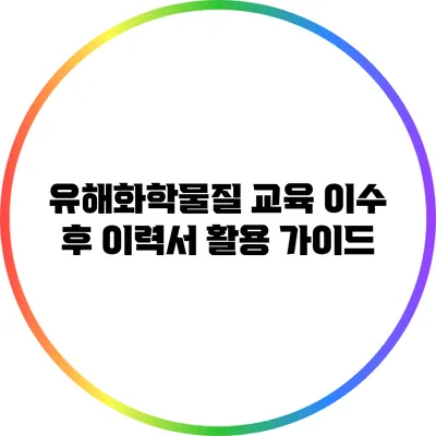유해화학물질 교육 이수 후 이력서 활용 가이드