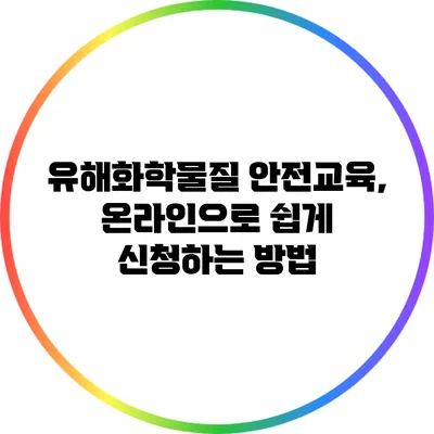 유해화학물질 안전교육, 온라인으로 쉽게 신청하는 방법