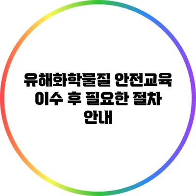 유해화학물질 안전교육 이수 후 필요한 절차 안내