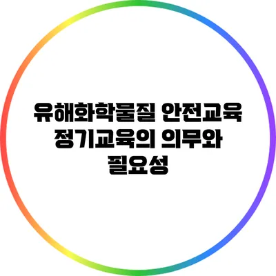 유해화학물질 안전교육 정기교육의 의무와 필요성