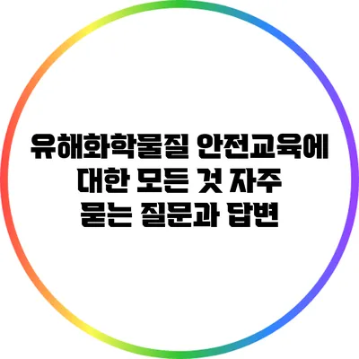 유해화학물질 안전교육에 대한 모든 것: 자주 묻는 질문과 답변
