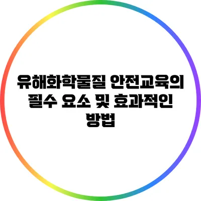 유해화학물질 안전교육의 필수 요소 및 효과적인 방법