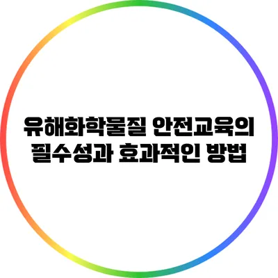 유해화학물질 안전교육의 필수성과 효과적인 방법