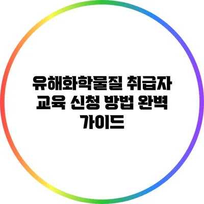 유해화학물질 취급자 교육 신청 방법 완벽 가이드