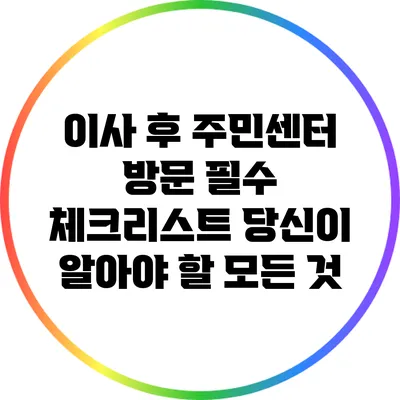 이사 후 주민센터 방문 필수 체크리스트: 당신이 알아야 할 모든 것