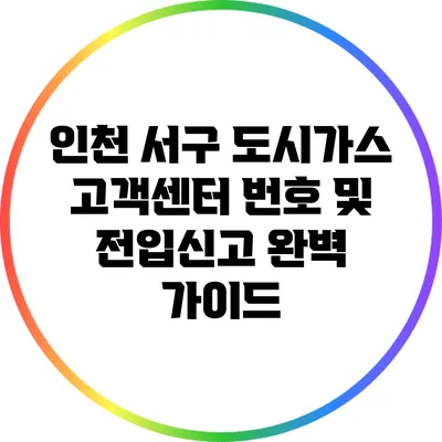 인천 서구 도시가스 고객센터 번호 및 전입신고 완벽 가이드