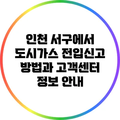 인천 서구에서 도시가스 전입신고 방법과 고객센터 정보 안내