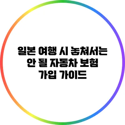 일본 여행 시 놓쳐서는 안 될 자동차 보험 가입 가이드