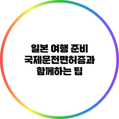 일본 여행 준비: 국제운전면허증과 함께하는 팁
