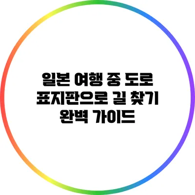 일본 여행 중 도로 표지판으로 길 찾기 완벽 가이드
