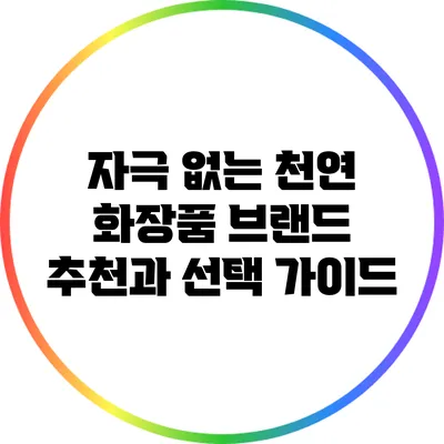 자극 없는 천연 화장품 브랜드 추천과 선택 가이드