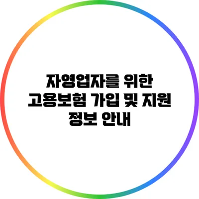 자영업자를 위한 고용보험 가입 및 지원 정보 안내