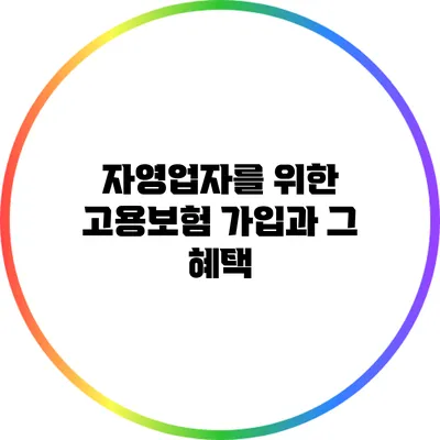 자영업자를 위한 고용보험 가입과 그 혜택