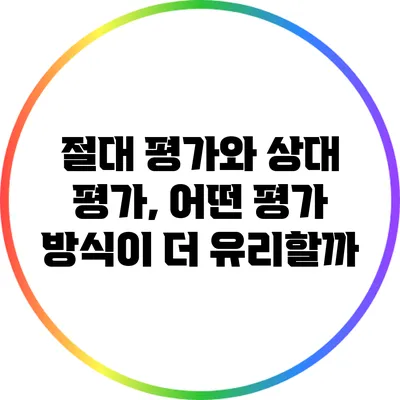 절대 평가와 상대 평가, 어떤 평가 방식이 더 유리할까?