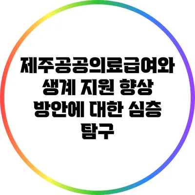 제주공공의료급여와 생계 지원 향상 방안에 대한 심층 탐구