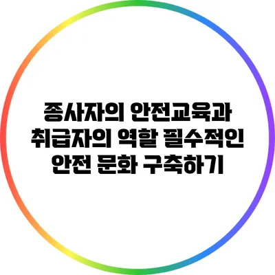 종사자의 안전교육과 취급자의 역할: 필수적인 안전 문화 구축하기