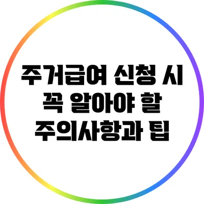 주거급여 신청 시 꼭 알아야 할 주의사항과 팁