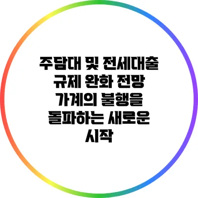 주담대 및 전세대출 규제 완화 전망: 가계의 불행을 돌파하는 새로운 시작
