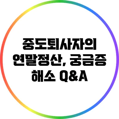 중도퇴사자의 연말정산, 궁금증 해소 Q&A