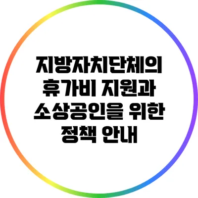 지방자치단체의 휴가비 지원과 소상공인을 위한 정책 안내