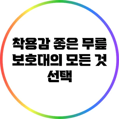 착용감 좋은 무릎 보호대의 모든 것: 선택