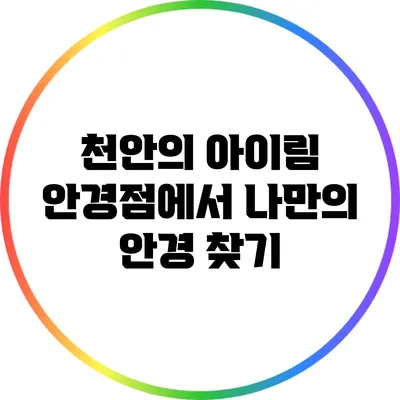 천안의 아이림 안경점에서 나만의 안경 찾기