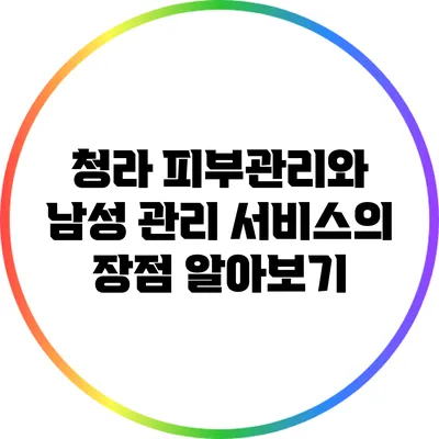 청라 피부관리와 남성 관리 서비스의 장점 알아보기