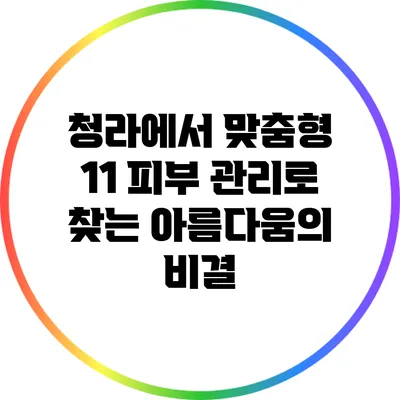 청라에서 맞춤형 1:1 피부 관리로 찾는 아름다움의 비결