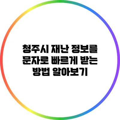 청주시 재난 정보를 문자로 빠르게 받는 방법 알아보기