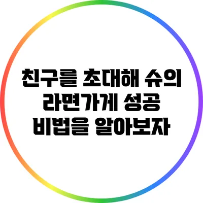 친구를 초대해 슈의 라면가게 성공 비법을 알아보자