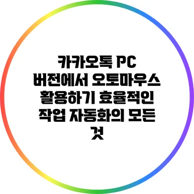 카카오톡 PC 버전에서 오토마우스 활용하기: 효율적인 작업 자동화의 모든 것